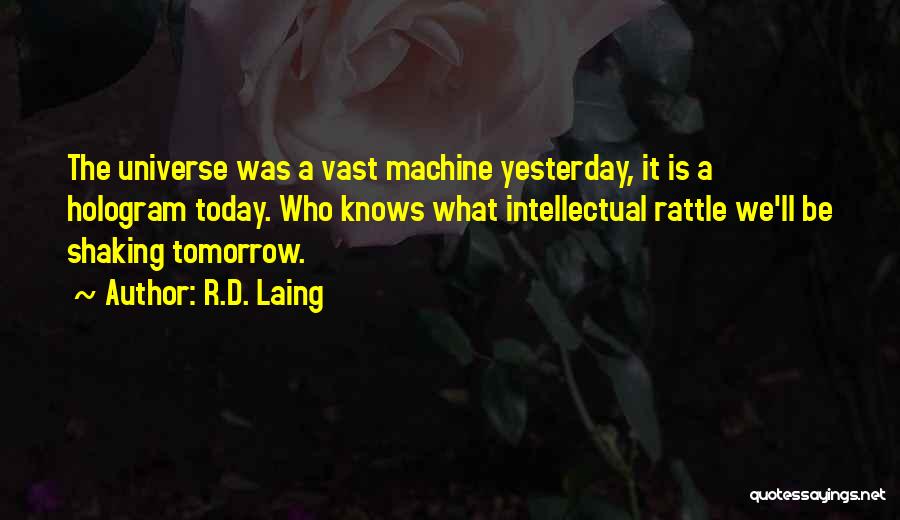 R.D. Laing Quotes: The Universe Was A Vast Machine Yesterday, It Is A Hologram Today. Who Knows What Intellectual Rattle We'll Be Shaking