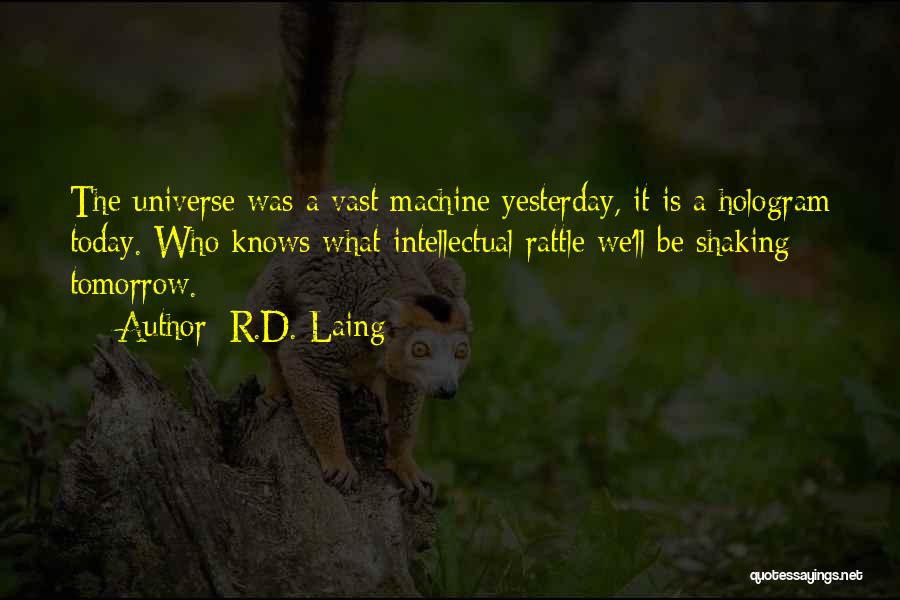 R.D. Laing Quotes: The Universe Was A Vast Machine Yesterday, It Is A Hologram Today. Who Knows What Intellectual Rattle We'll Be Shaking