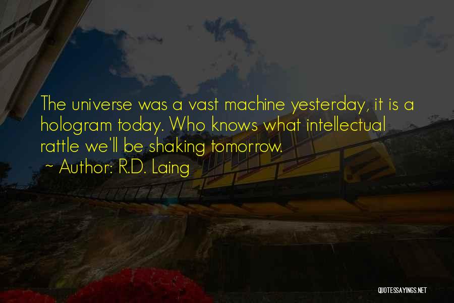 R.D. Laing Quotes: The Universe Was A Vast Machine Yesterday, It Is A Hologram Today. Who Knows What Intellectual Rattle We'll Be Shaking