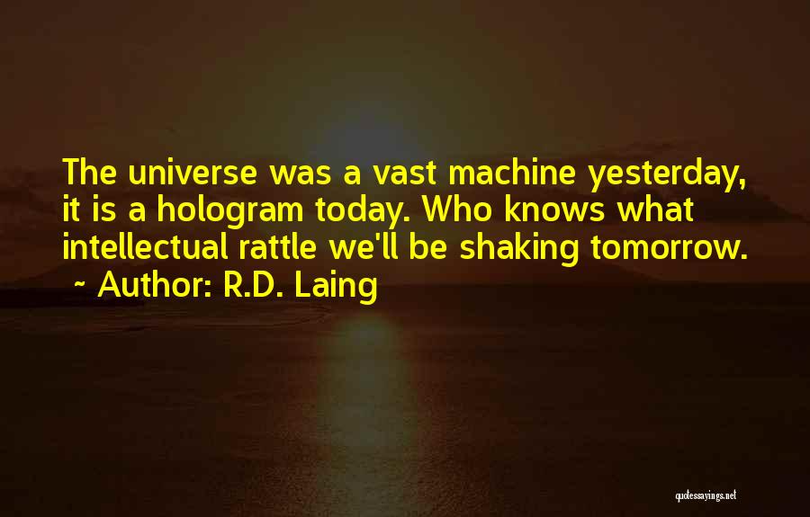 R.D. Laing Quotes: The Universe Was A Vast Machine Yesterday, It Is A Hologram Today. Who Knows What Intellectual Rattle We'll Be Shaking