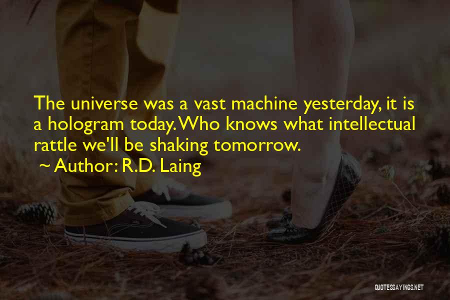 R.D. Laing Quotes: The Universe Was A Vast Machine Yesterday, It Is A Hologram Today. Who Knows What Intellectual Rattle We'll Be Shaking