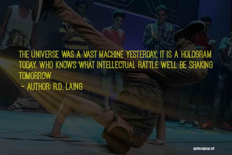 R.D. Laing Quotes: The Universe Was A Vast Machine Yesterday, It Is A Hologram Today. Who Knows What Intellectual Rattle We'll Be Shaking