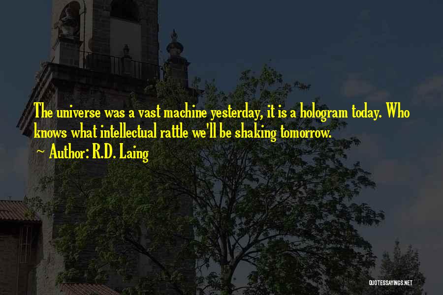 R.D. Laing Quotes: The Universe Was A Vast Machine Yesterday, It Is A Hologram Today. Who Knows What Intellectual Rattle We'll Be Shaking