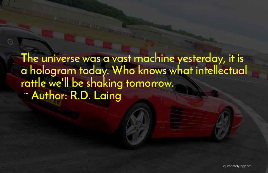 R.D. Laing Quotes: The Universe Was A Vast Machine Yesterday, It Is A Hologram Today. Who Knows What Intellectual Rattle We'll Be Shaking