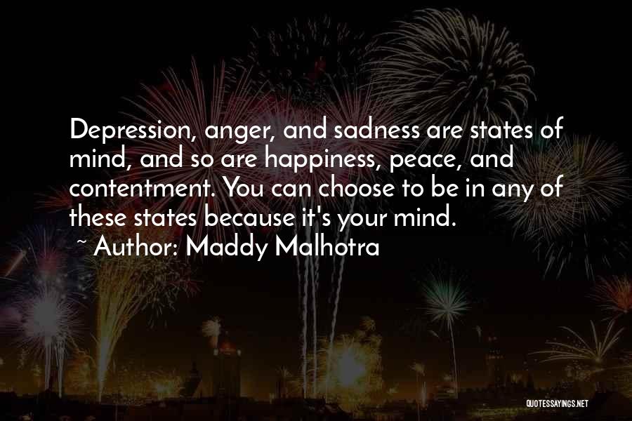 Maddy Malhotra Quotes: Depression, Anger, And Sadness Are States Of Mind, And So Are Happiness, Peace, And Contentment. You Can Choose To Be