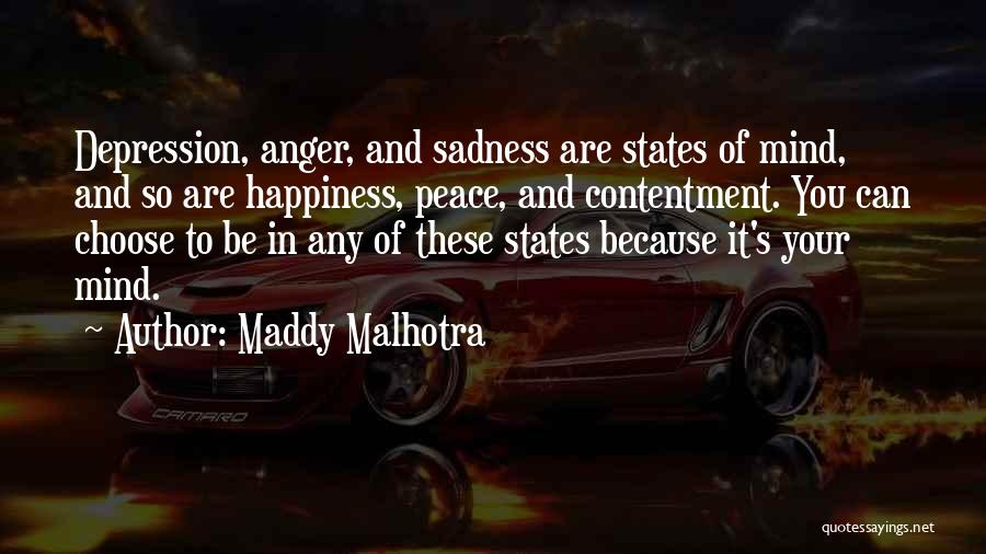 Maddy Malhotra Quotes: Depression, Anger, And Sadness Are States Of Mind, And So Are Happiness, Peace, And Contentment. You Can Choose To Be