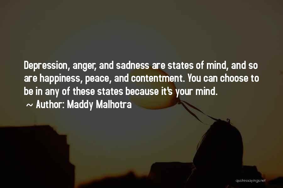 Maddy Malhotra Quotes: Depression, Anger, And Sadness Are States Of Mind, And So Are Happiness, Peace, And Contentment. You Can Choose To Be