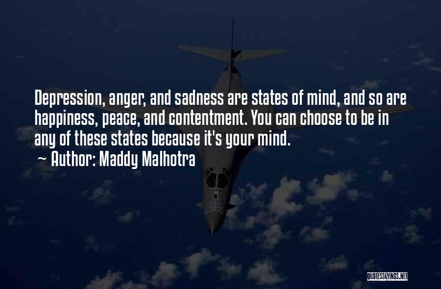 Maddy Malhotra Quotes: Depression, Anger, And Sadness Are States Of Mind, And So Are Happiness, Peace, And Contentment. You Can Choose To Be