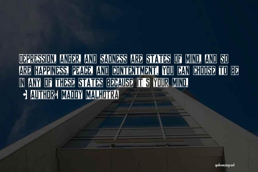 Maddy Malhotra Quotes: Depression, Anger, And Sadness Are States Of Mind, And So Are Happiness, Peace, And Contentment. You Can Choose To Be