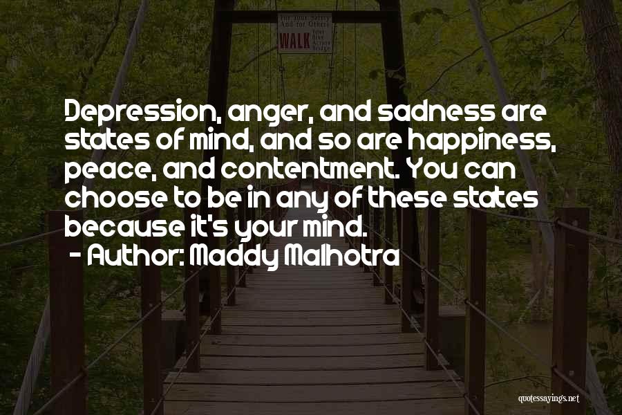 Maddy Malhotra Quotes: Depression, Anger, And Sadness Are States Of Mind, And So Are Happiness, Peace, And Contentment. You Can Choose To Be