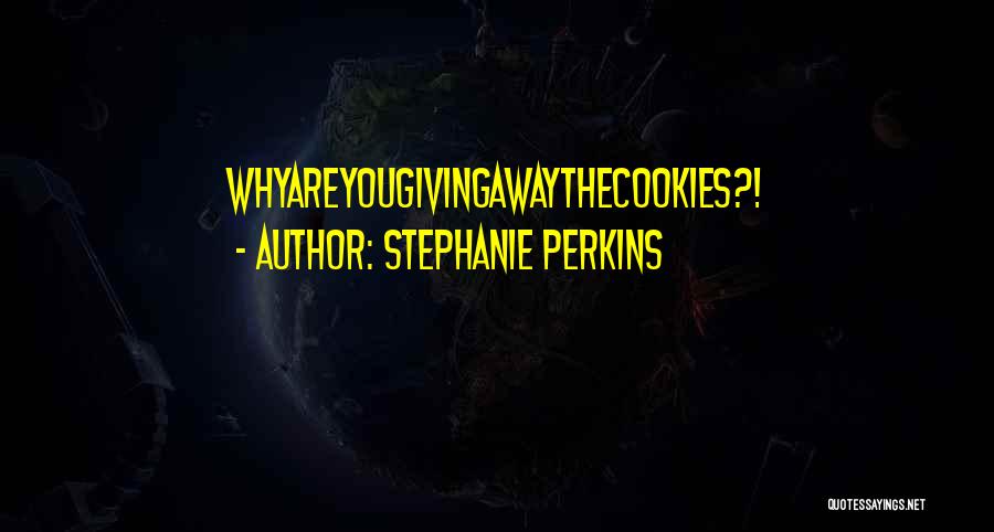 Stephanie Perkins Quotes: Whyareyougivingawaythecookies?!