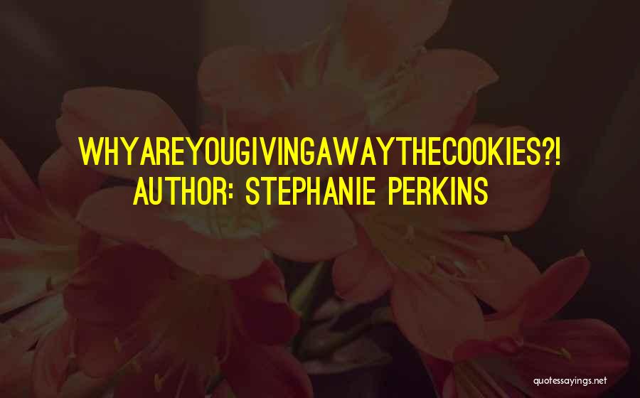 Stephanie Perkins Quotes: Whyareyougivingawaythecookies?!