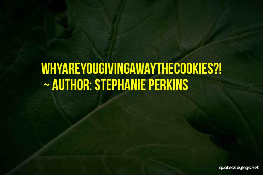 Stephanie Perkins Quotes: Whyareyougivingawaythecookies?!