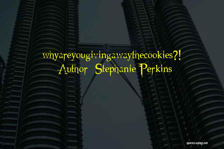 Stephanie Perkins Quotes: Whyareyougivingawaythecookies?!