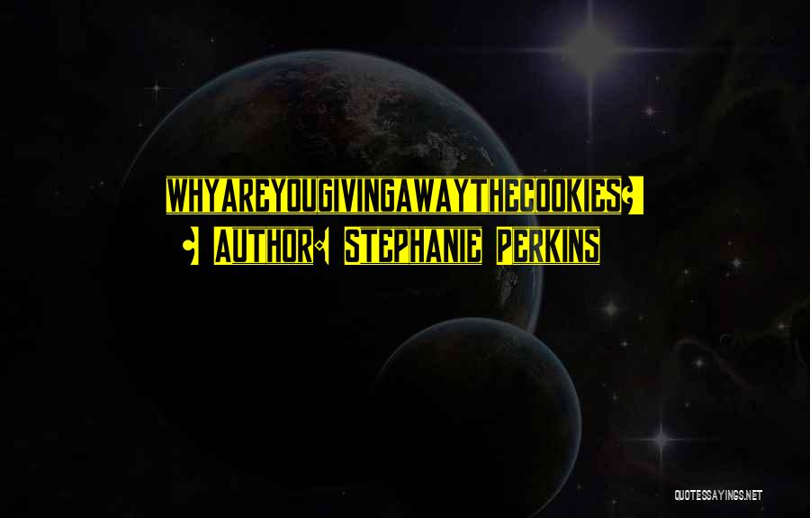 Stephanie Perkins Quotes: Whyareyougivingawaythecookies?!