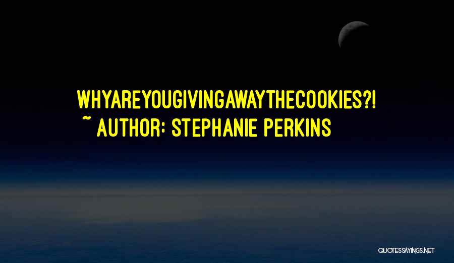 Stephanie Perkins Quotes: Whyareyougivingawaythecookies?!