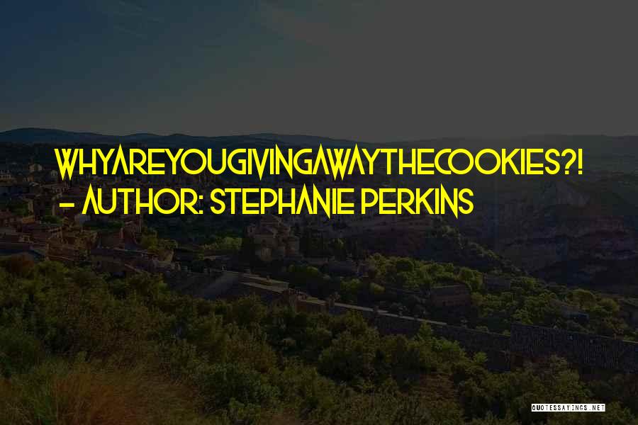 Stephanie Perkins Quotes: Whyareyougivingawaythecookies?!