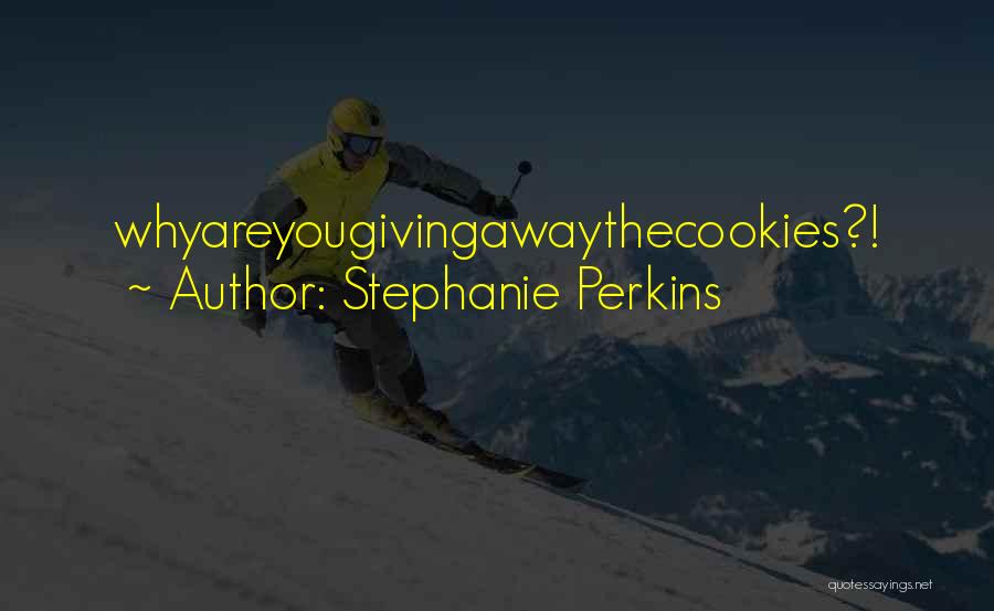 Stephanie Perkins Quotes: Whyareyougivingawaythecookies?!