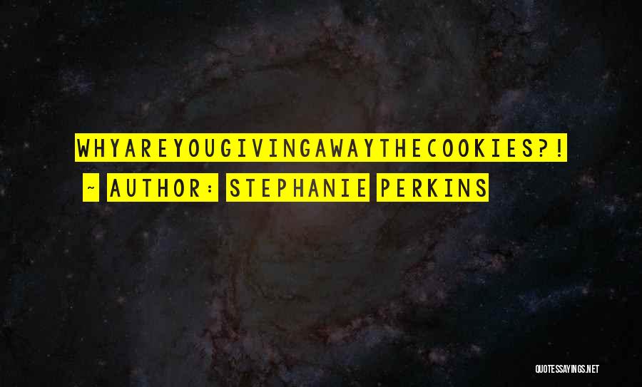 Stephanie Perkins Quotes: Whyareyougivingawaythecookies?!