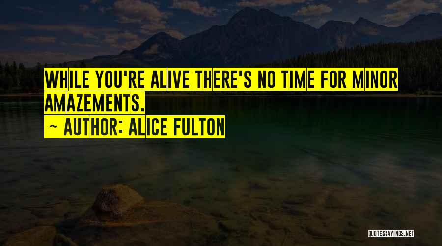 Alice Fulton Quotes: While You're Alive There's No Time For Minor Amazements.