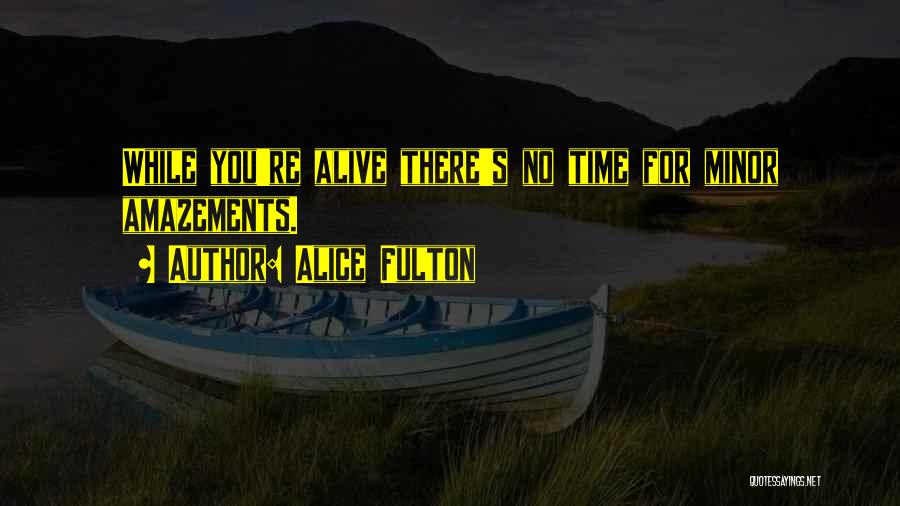 Alice Fulton Quotes: While You're Alive There's No Time For Minor Amazements.