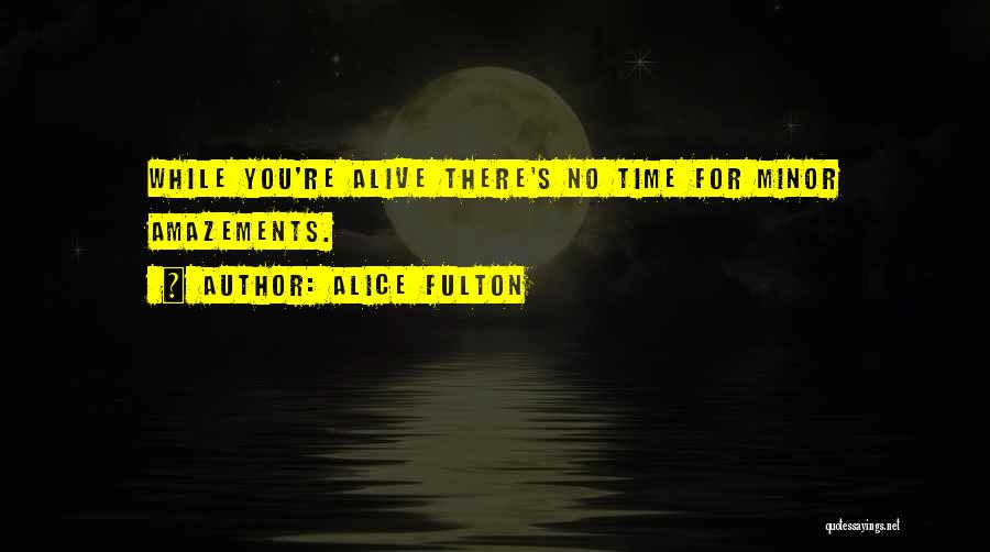 Alice Fulton Quotes: While You're Alive There's No Time For Minor Amazements.