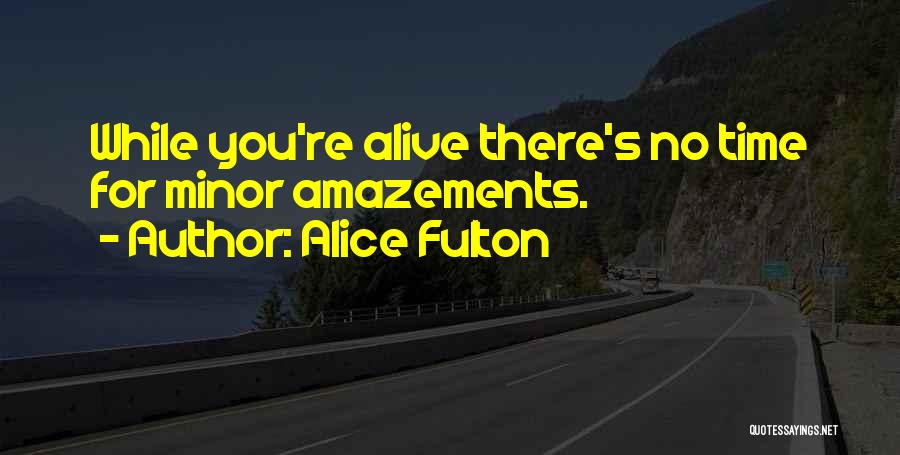 Alice Fulton Quotes: While You're Alive There's No Time For Minor Amazements.