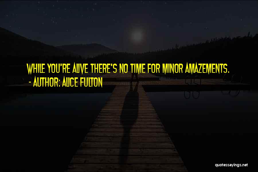 Alice Fulton Quotes: While You're Alive There's No Time For Minor Amazements.