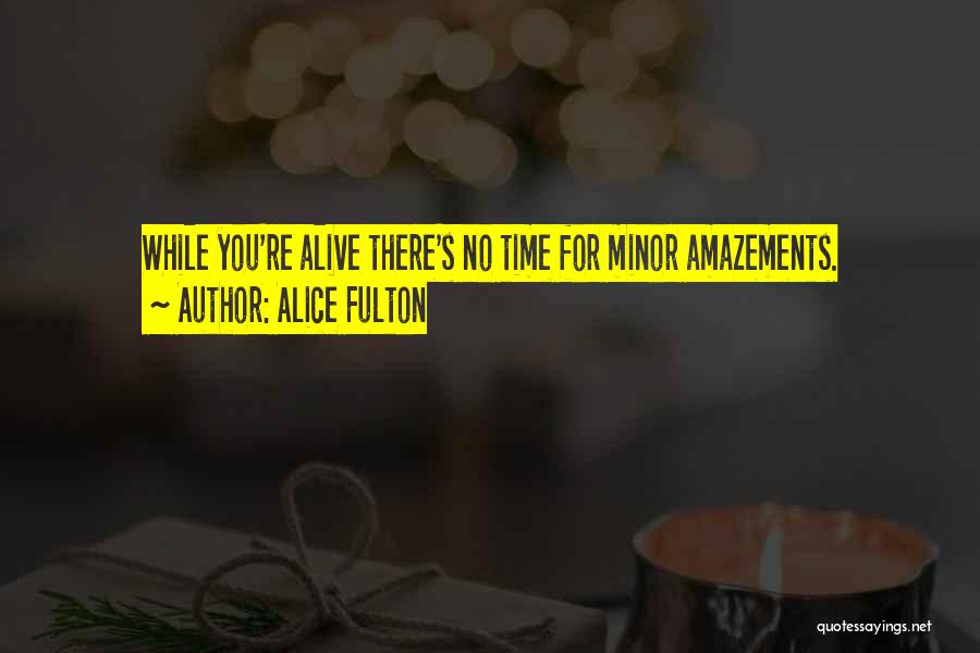 Alice Fulton Quotes: While You're Alive There's No Time For Minor Amazements.