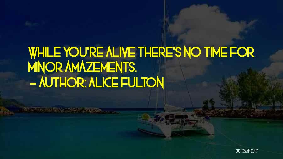 Alice Fulton Quotes: While You're Alive There's No Time For Minor Amazements.