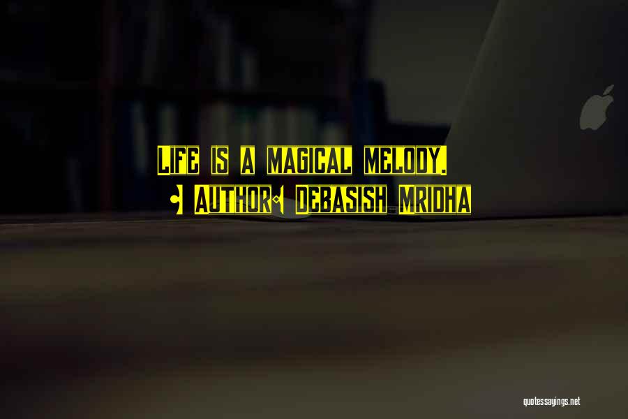 Debasish Mridha Quotes: Life Is A Magical Melody.