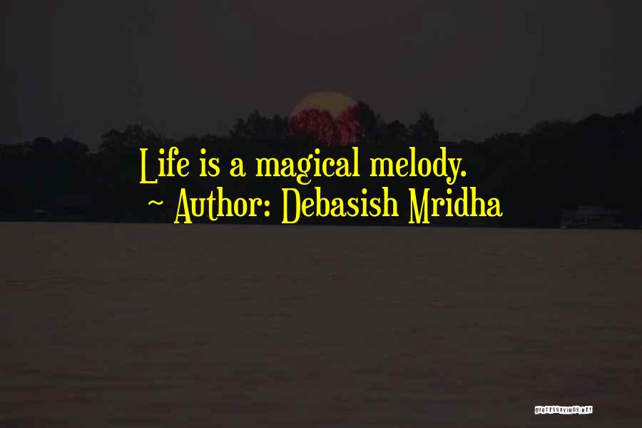 Debasish Mridha Quotes: Life Is A Magical Melody.