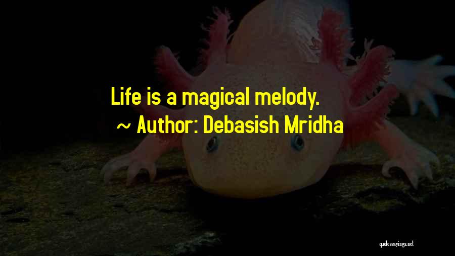 Debasish Mridha Quotes: Life Is A Magical Melody.