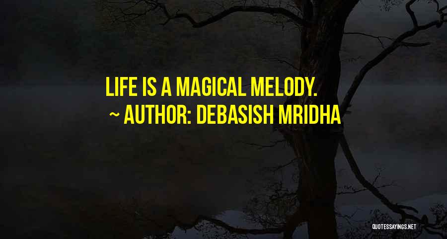 Debasish Mridha Quotes: Life Is A Magical Melody.