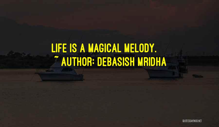 Debasish Mridha Quotes: Life Is A Magical Melody.