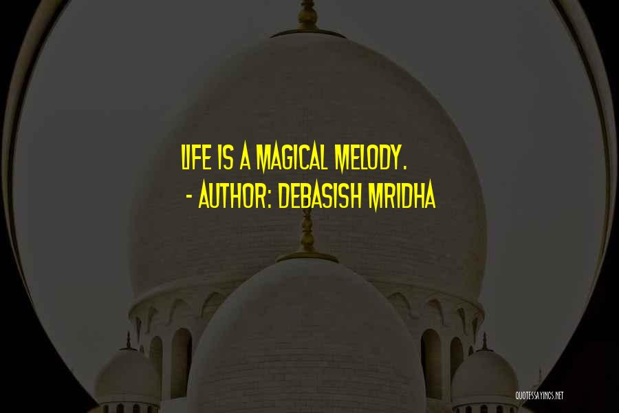 Debasish Mridha Quotes: Life Is A Magical Melody.