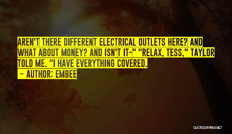 Embee Quotes: Aren't There Different Electrical Outlets Here? And What About Money? And Isn't It- Relax, Tess, Taylor Told Me. I Have