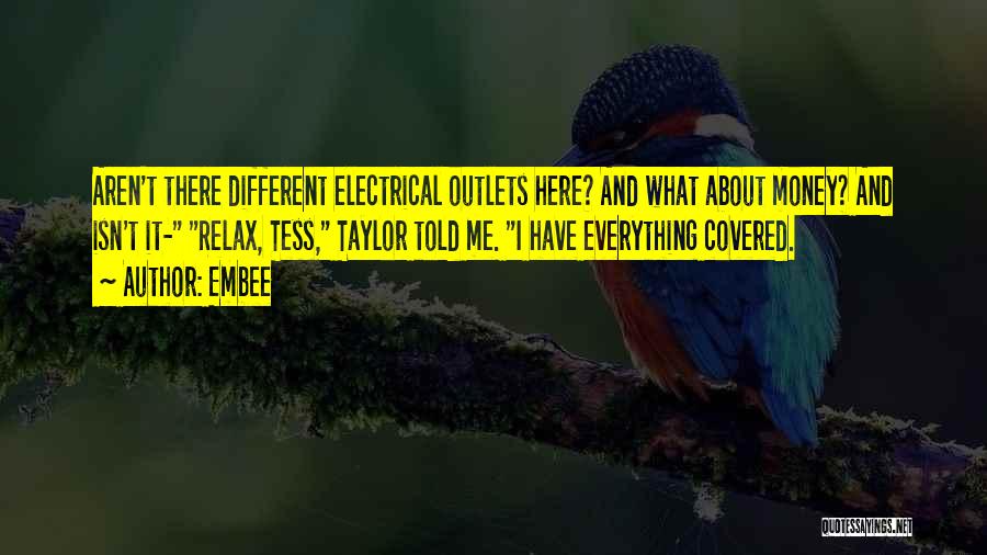 Embee Quotes: Aren't There Different Electrical Outlets Here? And What About Money? And Isn't It- Relax, Tess, Taylor Told Me. I Have