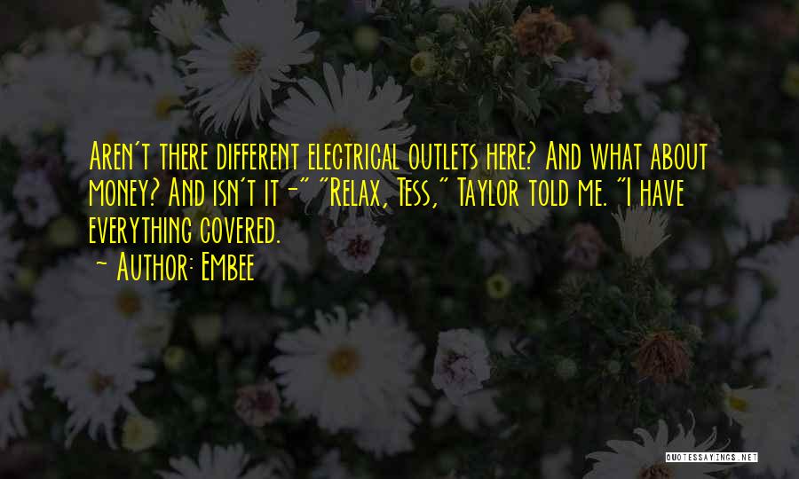 Embee Quotes: Aren't There Different Electrical Outlets Here? And What About Money? And Isn't It- Relax, Tess, Taylor Told Me. I Have