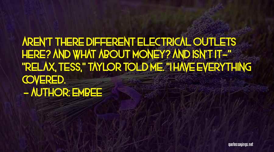 Embee Quotes: Aren't There Different Electrical Outlets Here? And What About Money? And Isn't It- Relax, Tess, Taylor Told Me. I Have