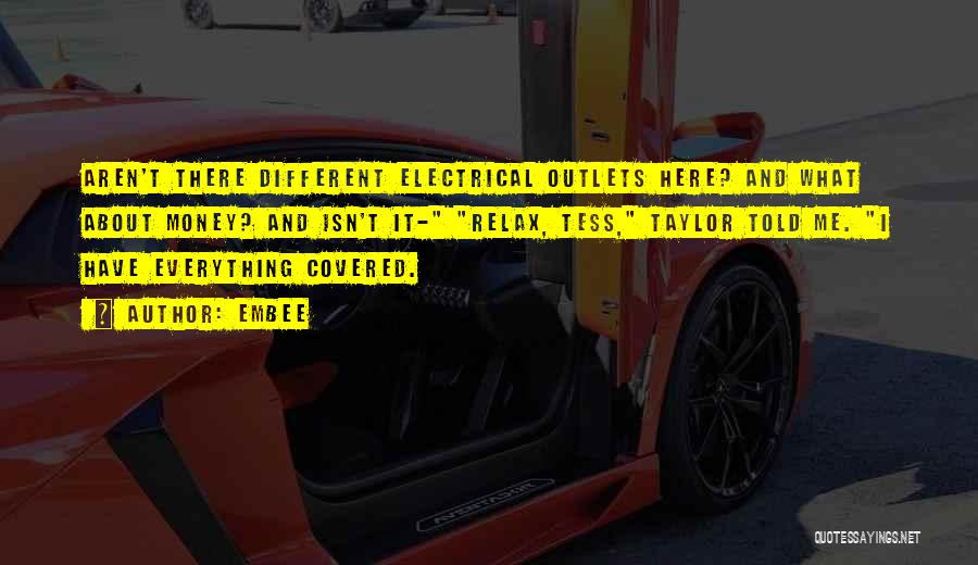 Embee Quotes: Aren't There Different Electrical Outlets Here? And What About Money? And Isn't It- Relax, Tess, Taylor Told Me. I Have