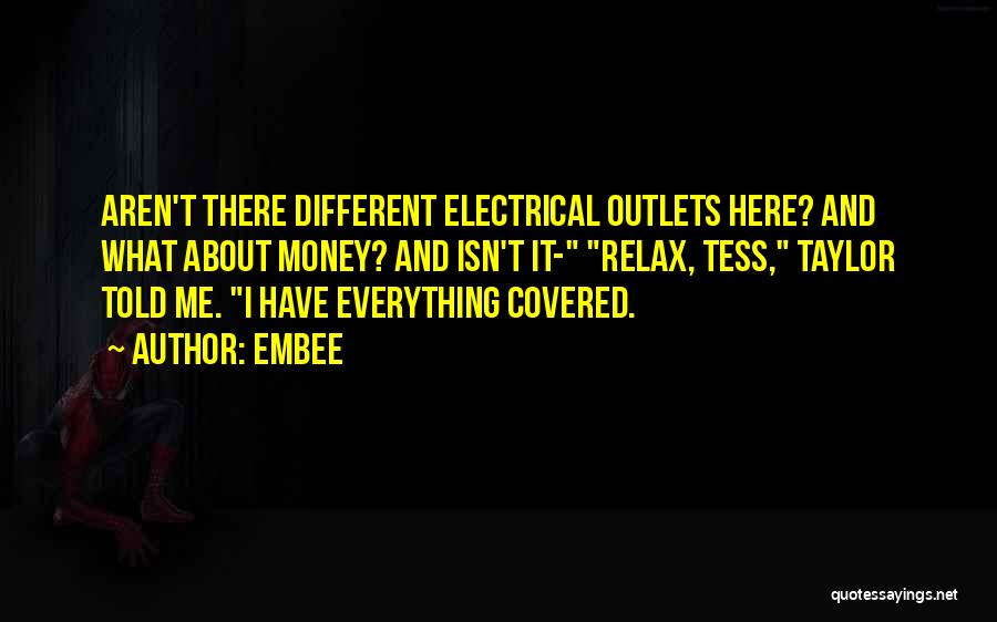 Embee Quotes: Aren't There Different Electrical Outlets Here? And What About Money? And Isn't It- Relax, Tess, Taylor Told Me. I Have