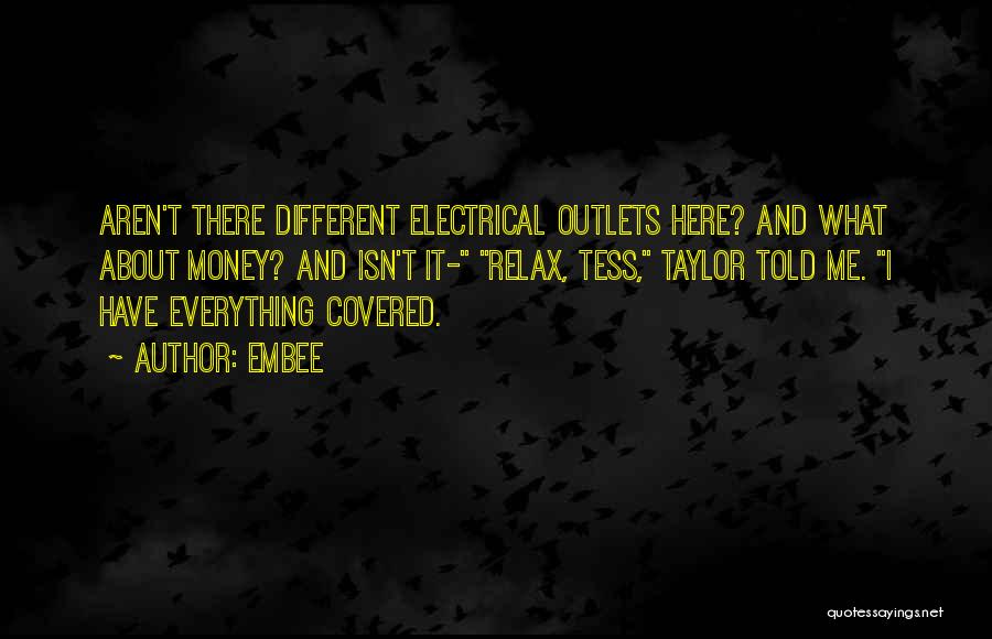 Embee Quotes: Aren't There Different Electrical Outlets Here? And What About Money? And Isn't It- Relax, Tess, Taylor Told Me. I Have