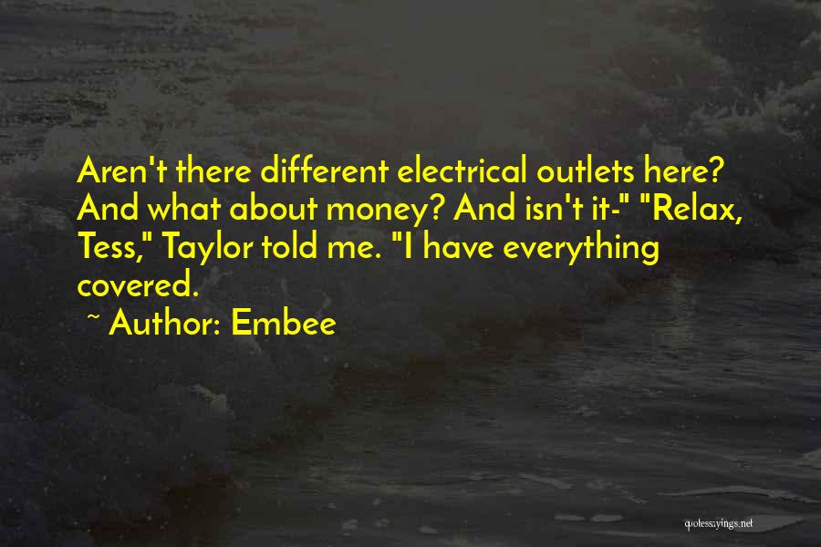 Embee Quotes: Aren't There Different Electrical Outlets Here? And What About Money? And Isn't It- Relax, Tess, Taylor Told Me. I Have