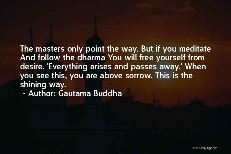 Gautama Buddha Quotes: The Masters Only Point The Way. But If You Meditate And Follow The Dharma You Will Free Yourself From Desire.