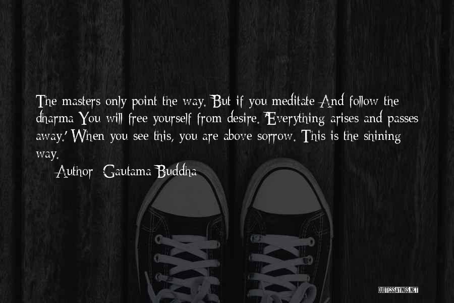 Gautama Buddha Quotes: The Masters Only Point The Way. But If You Meditate And Follow The Dharma You Will Free Yourself From Desire.