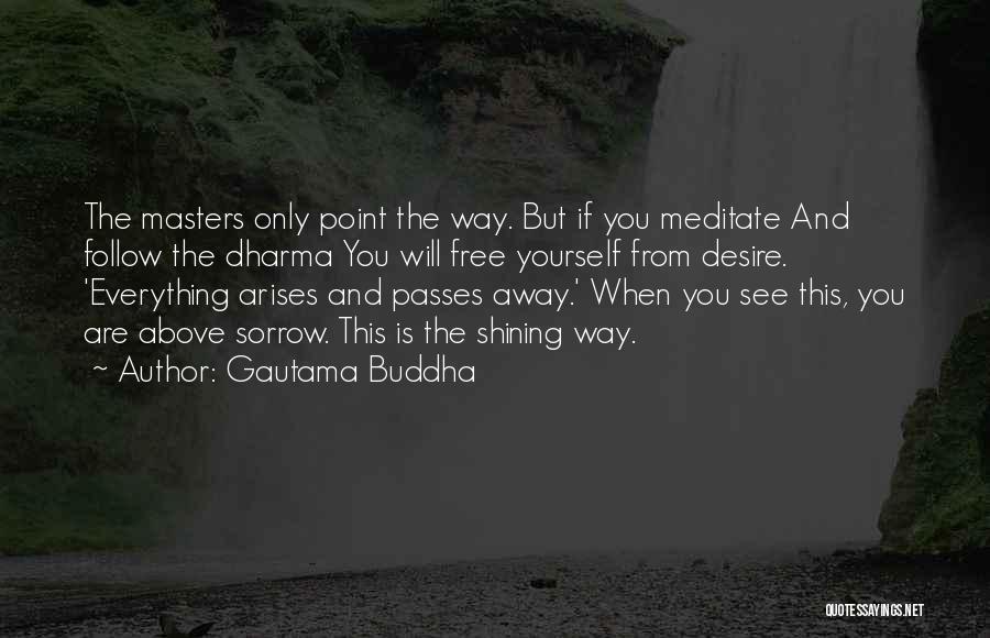 Gautama Buddha Quotes: The Masters Only Point The Way. But If You Meditate And Follow The Dharma You Will Free Yourself From Desire.