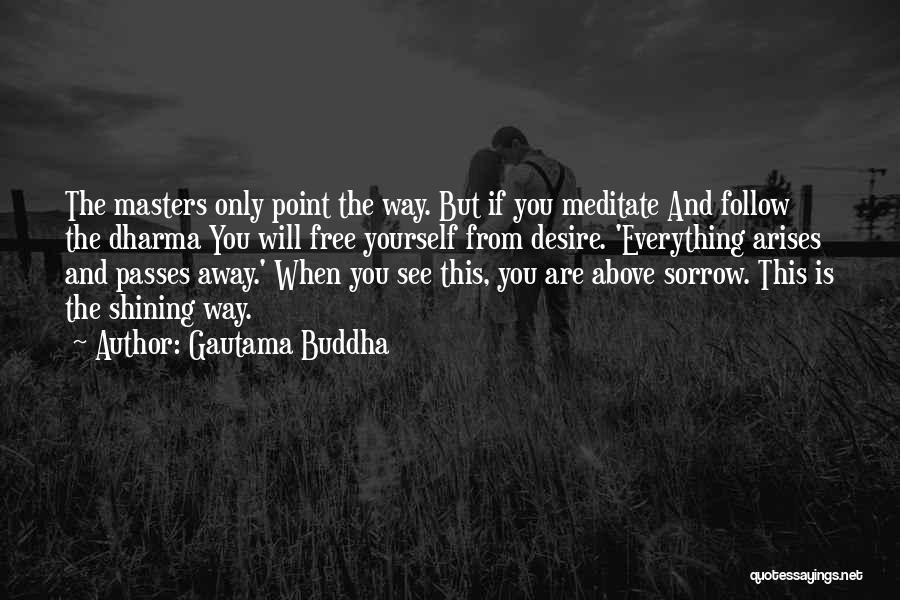 Gautama Buddha Quotes: The Masters Only Point The Way. But If You Meditate And Follow The Dharma You Will Free Yourself From Desire.