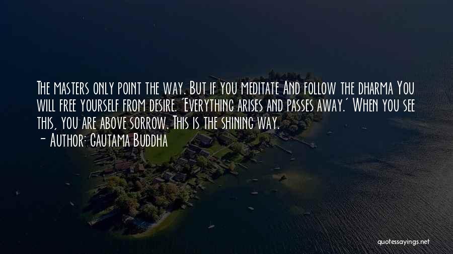 Gautama Buddha Quotes: The Masters Only Point The Way. But If You Meditate And Follow The Dharma You Will Free Yourself From Desire.