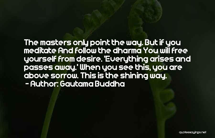 Gautama Buddha Quotes: The Masters Only Point The Way. But If You Meditate And Follow The Dharma You Will Free Yourself From Desire.